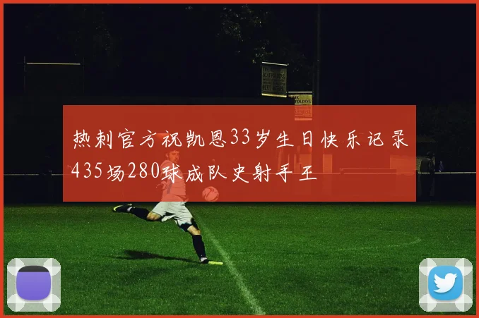 热刺官方祝凯恩33岁生日快乐记录435场280球成队史射手王