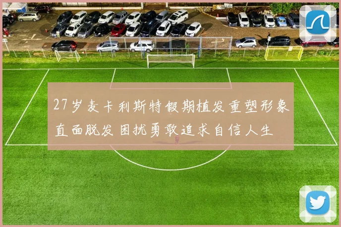 27岁麦卡利斯特假期植发重塑形象直面脱发困扰勇敢追求自信人生
