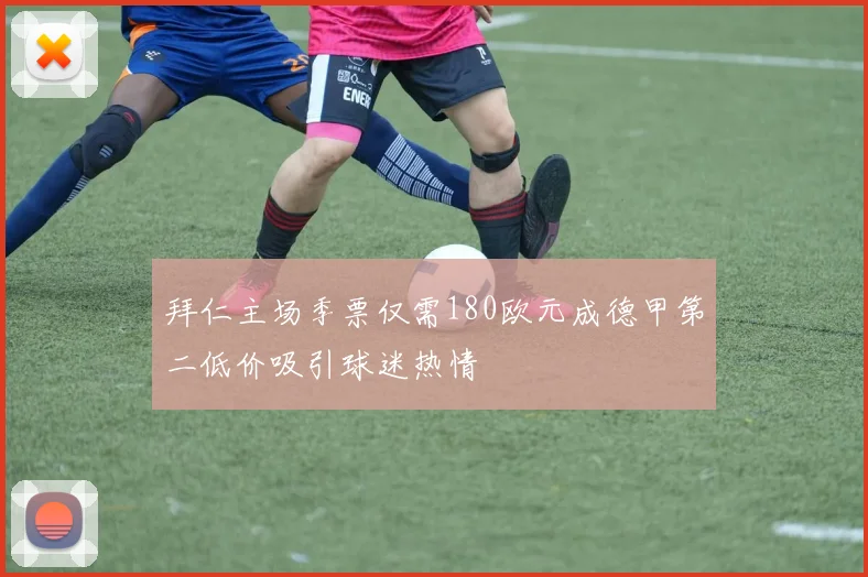 拜仁主场季票仅需180欧元成德甲第二低价吸引球迷热情